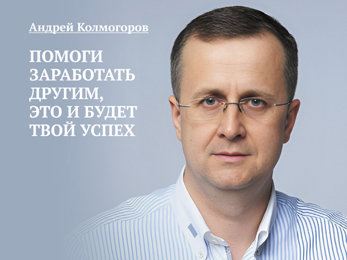 Андрей Колмогоров. Помоги заработать другим, это и будет твой успех