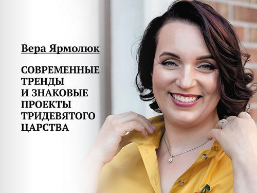 Вера Ярмолюк. Современные тренды и знаковые проекты Тридевятого Царства
